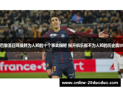 巴黎圣日耳曼鲜为人知的十个事实揭秘 揭开俱乐部不为人知的历史面纱 巴黎圣日耳曼鲜为人知的十个事实揭秘 揭开俱乐部不为人知的历史面纱