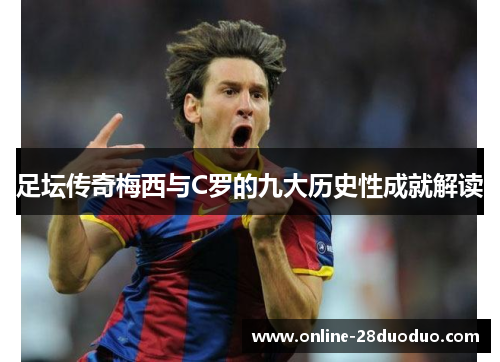 足坛传奇梅西与C罗的九大历史性成就解读